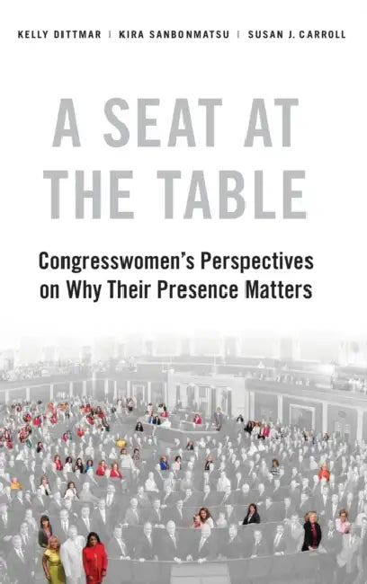 A Seat at the Table: Congresswomen's Perspectives on Why Their Presence Matters by Kira Sanbonmatsu, Kelly Dittmar, Susan J. Carroll