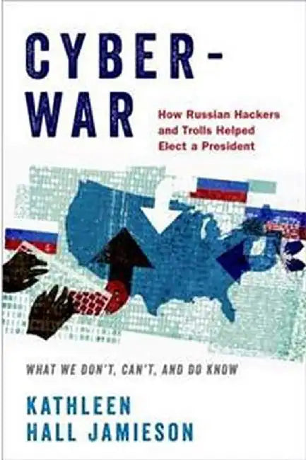 Cyberwar: How Russian Hackers and Trolls Helped Elect a President What We Don't Can't and Do Know by Kathleen Hall Jamieson