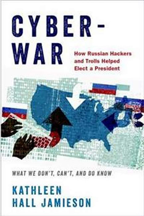 Cyberwar: How Russian Hackers and Trolls Helped Elect a President What We Don't Can't and Do Know