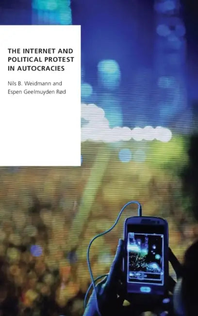 The Internet and Political Protest in Autocracies by Nils B. Weidmann, Espen Geelmuyden Rd
