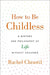 How to Be Childless: A History and Philosophy of Life Without Children by Rachel Chrastil