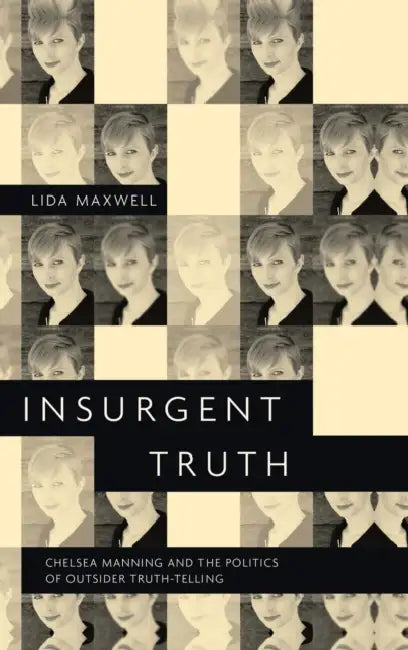 Insurgent Truth: Chelsea Manning and the Politics of Outsider Truth-Telling by Lida Maxwell