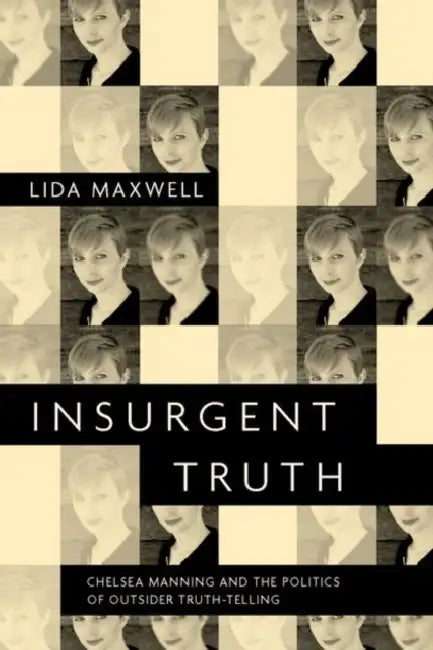 Insurgent Truth: Chelsea Manning and the Politics of Outsider Truth-Telling by Lida Maxwell