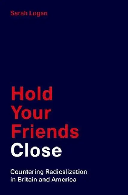 Hold Your Friends Close: Countering Radicalization in Britain and America by Sarah Logan
