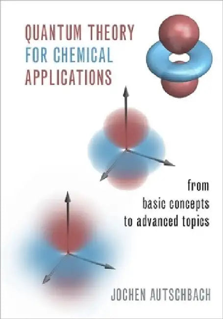 Quantum Theory for Chemical Applications: From Basic Concepts to Advanced Topics by Jochen Autschbach