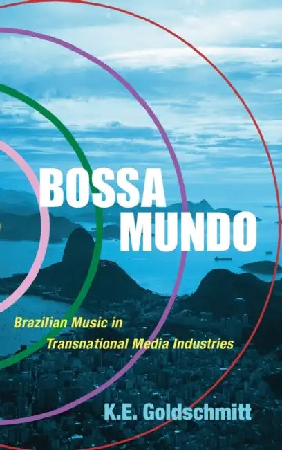 Bossa Mundo: Brazilian Music in Transnational Media Industries by K. E. Goldschmitt