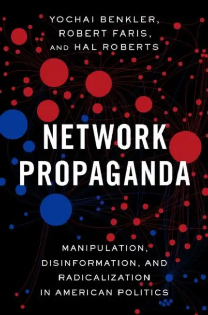 Network Propaganda: Manipulation, Disinformation, and Radicalization in American Politics by Yochai Benkler, Robert Farris, Hal Roberts