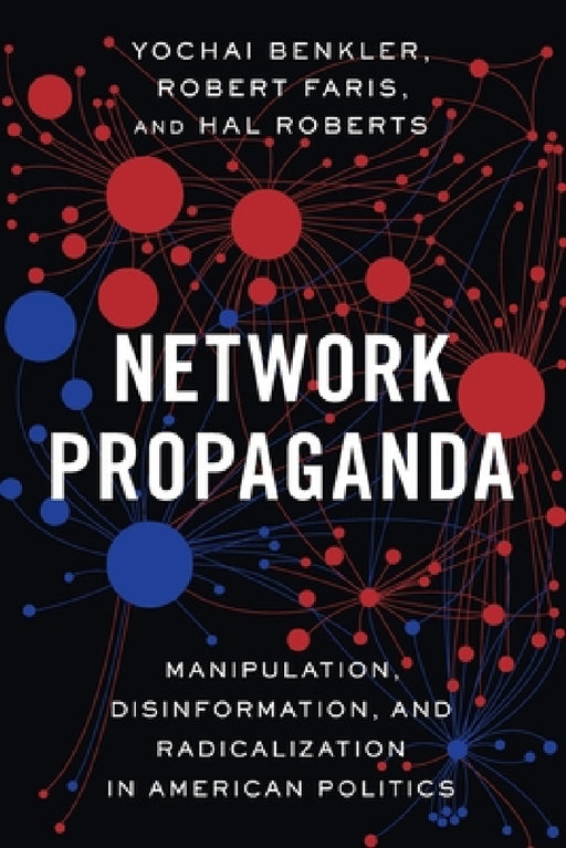Network Propaganda: Manipulation, Disinformation, and Radicalization in American Politics by Yochai Benkler, Robert Faris, Hal Roberts