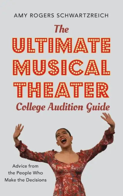 The Ultimate Musical Theater College Audition Guide: Advice from the People Who Make the Decisions by Amy Rogers Schwartzreich