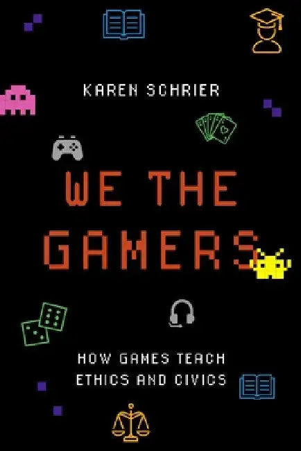 We the Gamers: How Games Teach Ethics and Civics by Karen Schrier