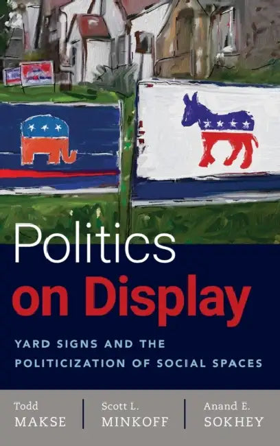 Politics on Display: Yard Signs and the Politicization of Social Spaces by Todd Makse, Scott Minkoff, Anand Sokhey