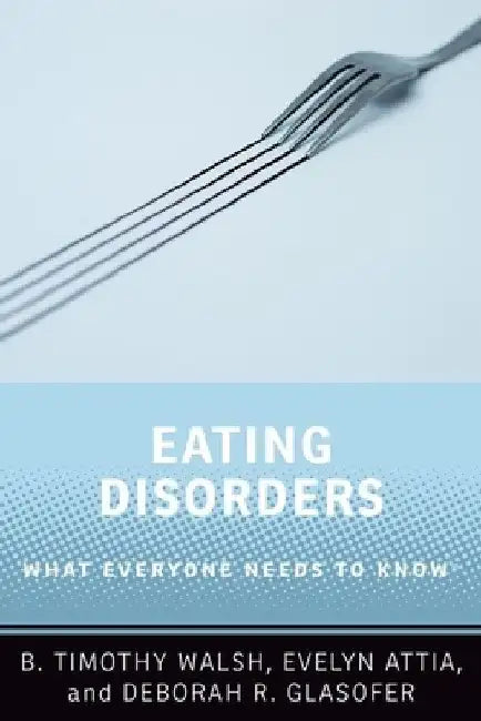 Eating Disorders: What Everyone Needs to Know by B. Timothy Walsh