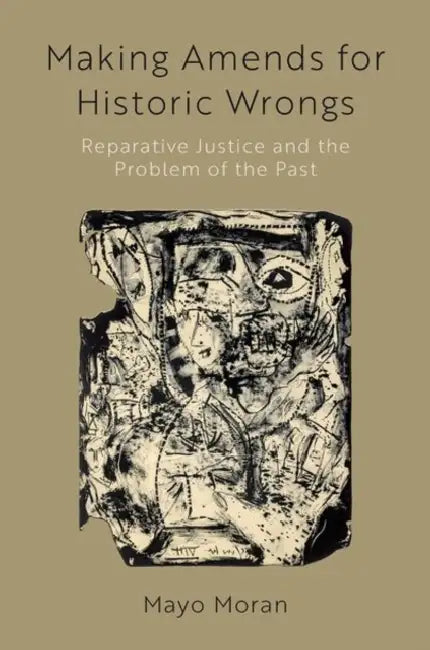 Making Amends for Historic Wrongs: Reparative Justice and the Problem of the Past by Mayo Moran