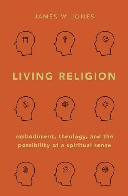 Living Religion: Embodiment, Theology, and the Possibility of a Spiritual Sense by James W. Jones