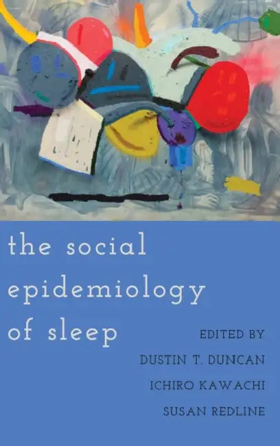 The Social Epidemiology of Sleep by Dustin T. Duncan, Ichiro Kawachi, Susan Redline
