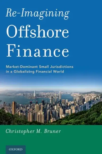 Re-Imagining Offshore Finance: Market-Dominant Small Jurisdictions in a Globalizing Financial World by Bruner Christopher M.