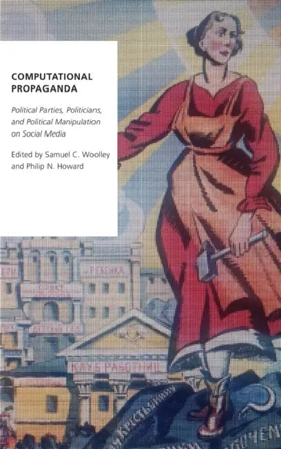 Computational Propaganda: Political Parties, Politicians, and Political Manipulation on Social Media by Samuel Woolley, Philip N. Howard