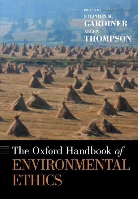 The Oxford Handbook of Environmental Ethics by Stephen M. Gardiner, Allen Thompson