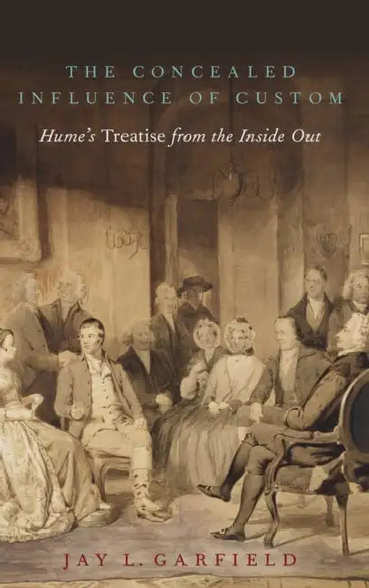 The Concealed Influence of Custom: Hume's Treatise from the Inside Out by Jay L. Garfield