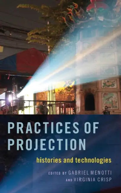 Practices of Projection: Histories and Technologies by Gabriel Menotti, Virginia Crisp