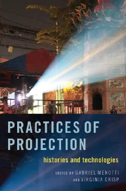 Practices of Projection: Histories and Technologies by Gabriel Menotti