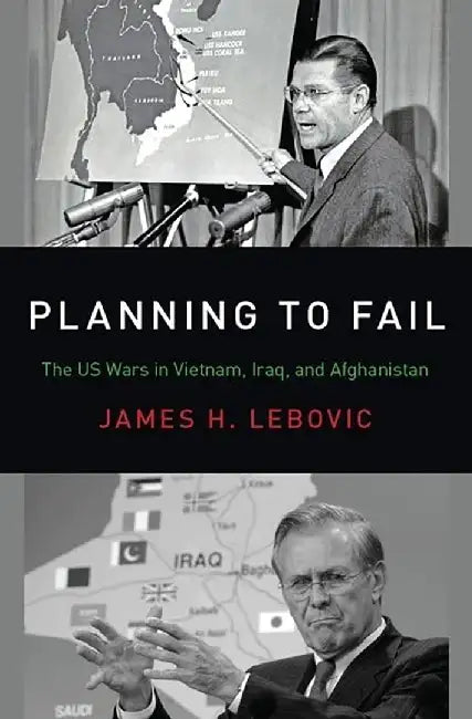 Planning to Fail: The US Wars in Vietnam, Iraq, and Afghanistan by Lebovic