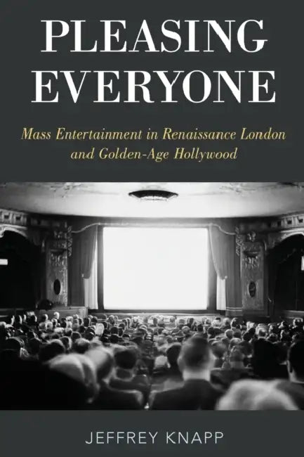 Pleasing Everyone: Mass Entertainment in Renaissance London and Golden-Age Hollywood by Jeffrey Knapp