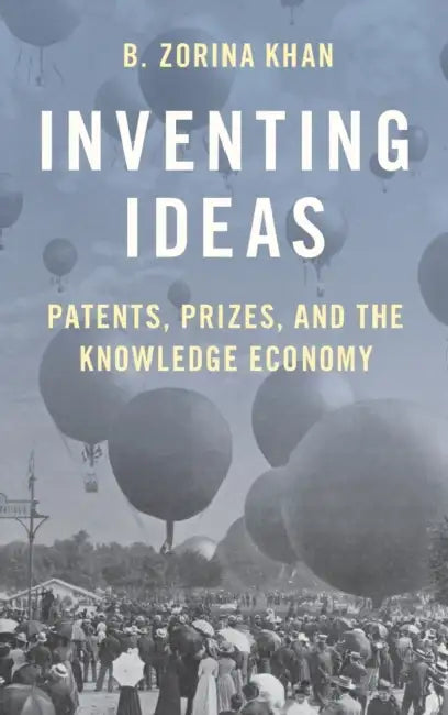 Inventing Ideas: Patents, Prizes, and the Knoweldge Economy by B. Zorina Khan