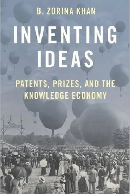 Inventing Ideas: Patents, Prizes, and the Knowledge Economy by B. Zorina Khan