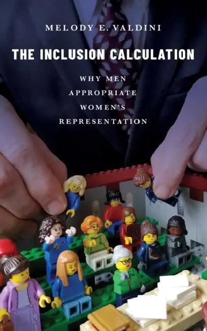 The Inclusion Calculation: Why Men Appropriate Womens Representation by Melody Ellis Valdini