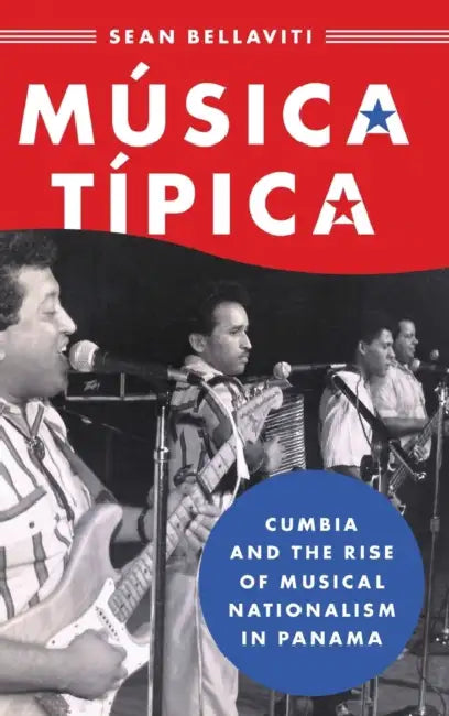 Música Típica: Cumbia and the Rise of Musical Nationalism in Panama by Sean Bellaviti