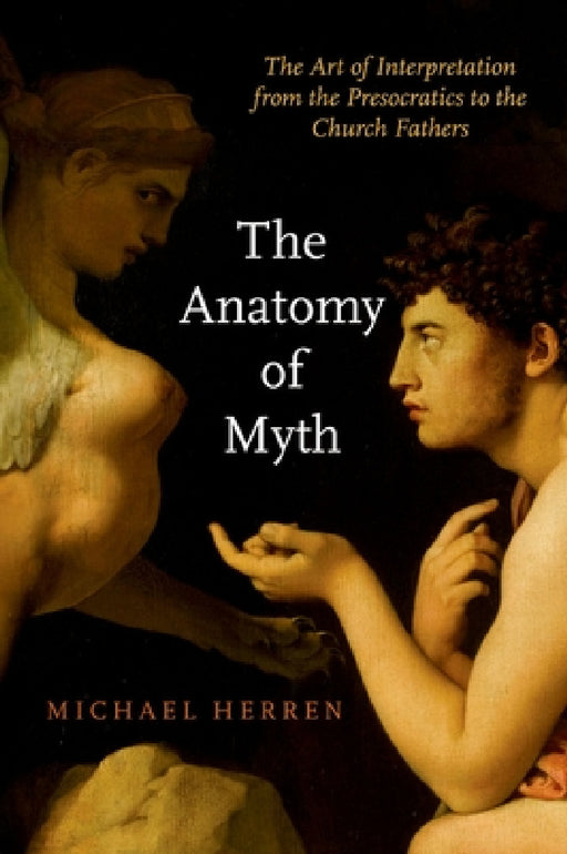 The Anatomy of Myth: The Art of Interpretation from the Presocratics to the Church Fathers by Michael Herren