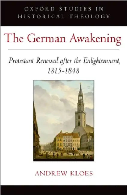German Awakening: Protestant Renewal After the Enlightenment, 1815-1848 by Andrew Kloes