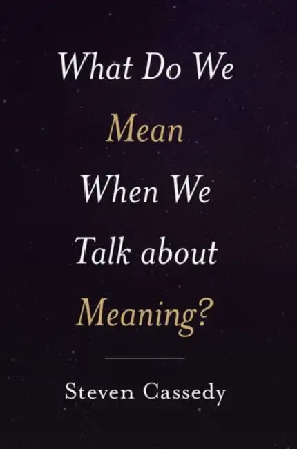What Do We Mean When We Talk about Meaning? by Steven Cassedy
