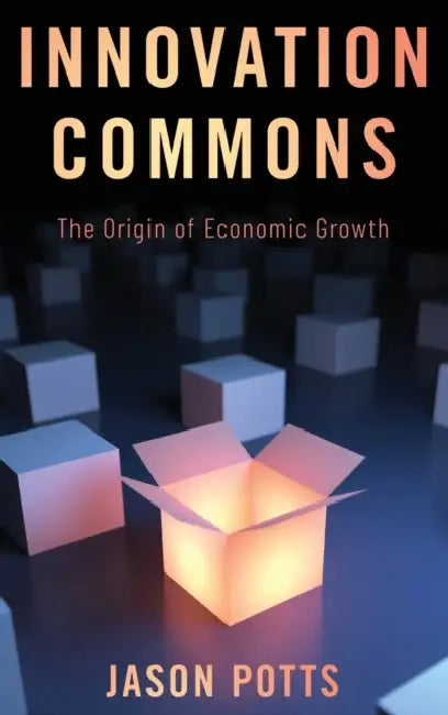 Innovation Commons: The Origin of Economic Growth by Jason Potts