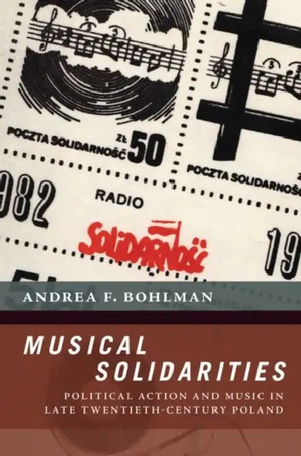 Musical Solidarities: Political Action and Music in Late Twentieth-Century Poland by Andrea Bohlman