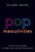 Pop Masculinities: The Politics of Gender in Twenty-First Century Popular Music by Kai Arne Hansen