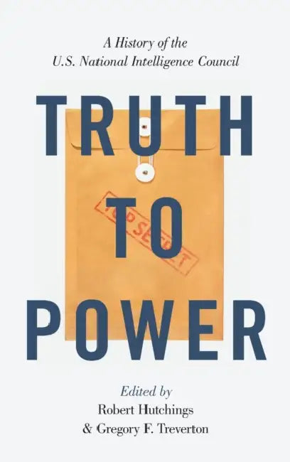 Truth to Power: A History of the U.S. National Intelligence Council by Robert Hutchings, Gregory F. Treverton