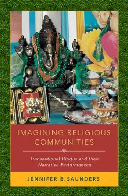 Imagining Religious Communities: Transnational Hindus and Their Narrative Performances by Jennifer B. Saunders