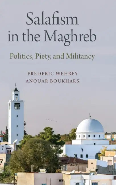 Salafism in the Maghreb: Politics, Piety, and Militancy by Frederic Wehrey, Anouar Boukhars