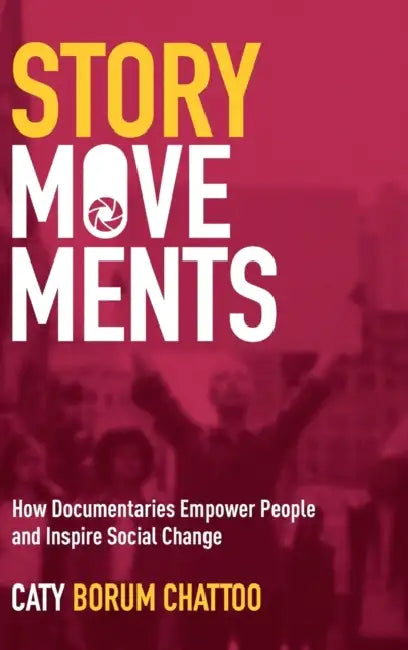 Story Movements: How Documentaries Empower People and Inspire Social Change by Caty Borum Chattoo