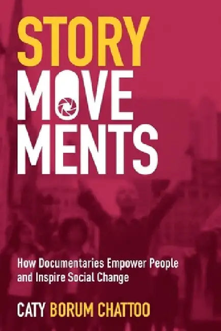 Story Movements: How Documentaries Empower People and Inspire Social Change by Caty Borum Chattoo