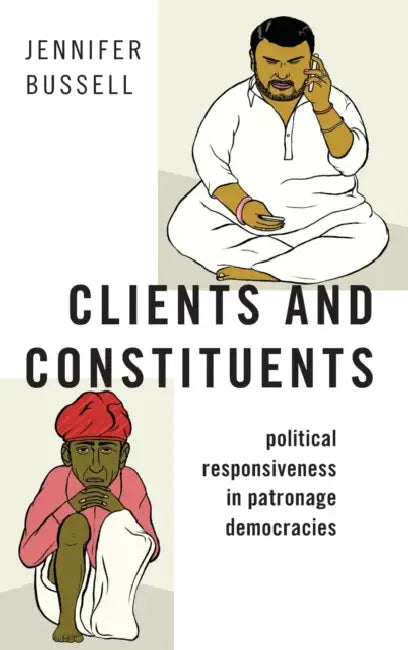 Clients and Constituents: Political Responsiveness in Patronage Democracies by Jennifer Bussell