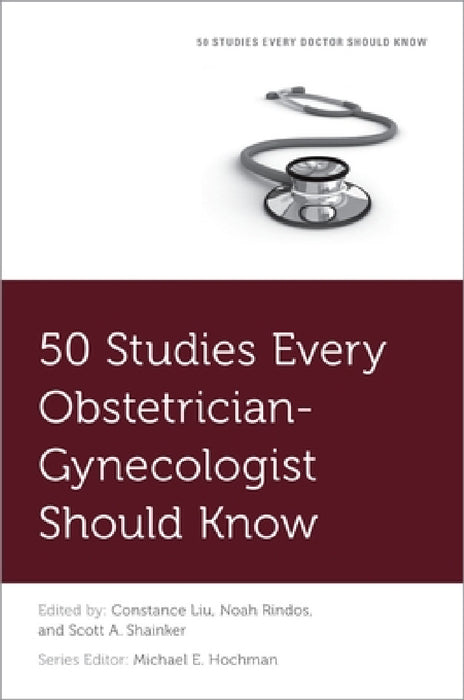 50 Studies Every Obstetrician-Gynecologist Should Know by Constance Liu, Noah Rindos, Scott A. Shainker