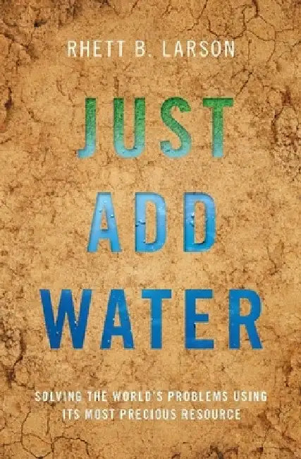 Just Add Water: Solving the World's Problems Using Its Most Precious Resource by Rhett B. Larson