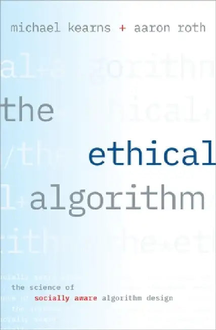 The Ethical Algorithm: The Science of Socially Aware Algorithm Design by Michael Kearns