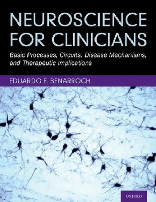 Neuroscience for Clinicians: Basic Processes, Circuits, Disease Mechanisms, and Therapeutic Implications by Eduardo E. Benarroch