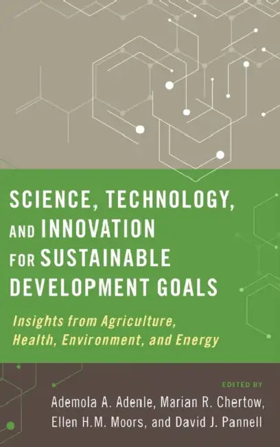 Science, Technology, and Innovation for Sustainable Development Goals: Insights from Agriculture, Health, Environment, and Energy by Ademola A. Adenle, Marian R. Chertow, Ellen H. M. Moors