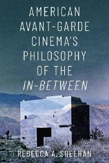 American Avant-Garde Cinema's Philosophy of the In-Between by Rebecca A. Sheehan