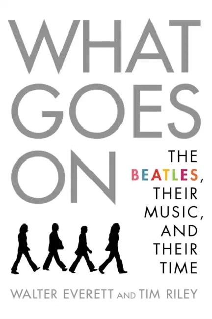 What Goes on: The Beatles, Their Music, and Their Time by Walter Everett, Tim Riley